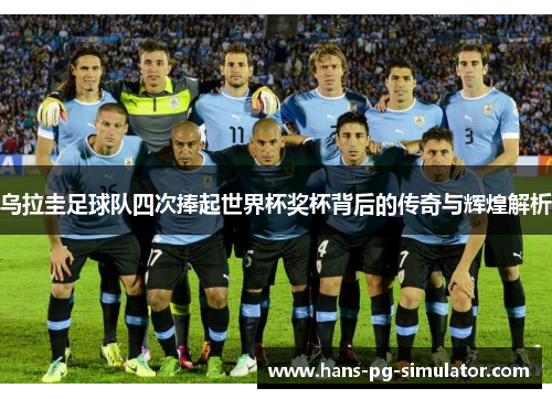 乌拉圭足球队四次捧起世界杯奖杯背后的传奇与辉煌解析