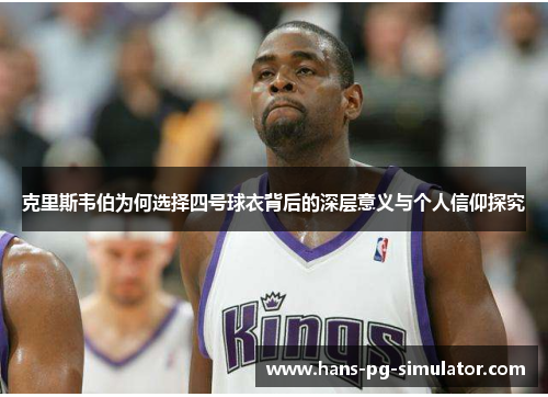 克里斯韦伯为何选择四号球衣背后的深层意义与个人信仰探究