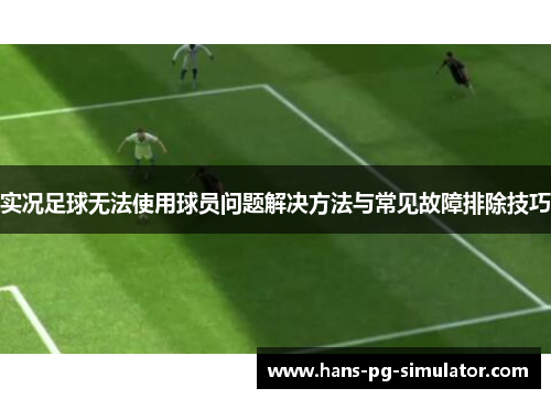 实况足球无法使用球员问题解决方法与常见故障排除技巧