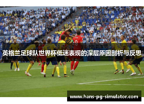 英格兰足球队世界杯低迷表现的深层原因剖析与反思
