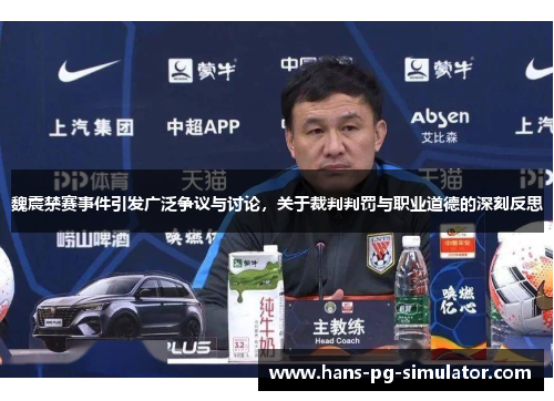 魏震禁赛事件引发广泛争议与讨论，关于裁判判罚与职业道德的深刻反思