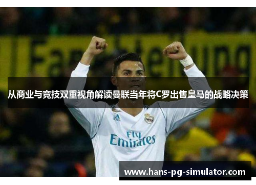 从商业与竞技双重视角解读曼联当年将C罗出售皇马的战略决策