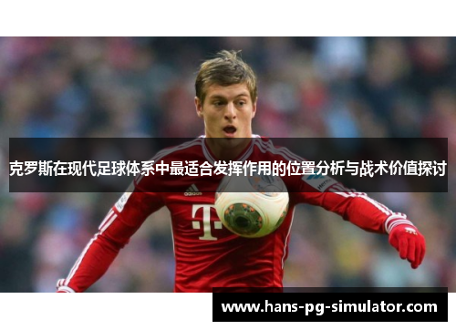 克罗斯在现代足球体系中最适合发挥作用的位置分析与战术价值探讨