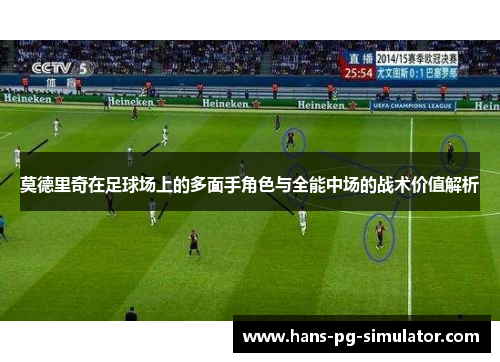 莫德里奇在足球场上的多面手角色与全能中场的战术价值解析