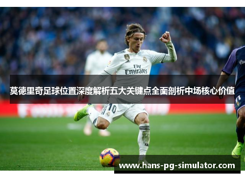 莫德里奇足球位置深度解析五大关键点全面剖析中场核心价值