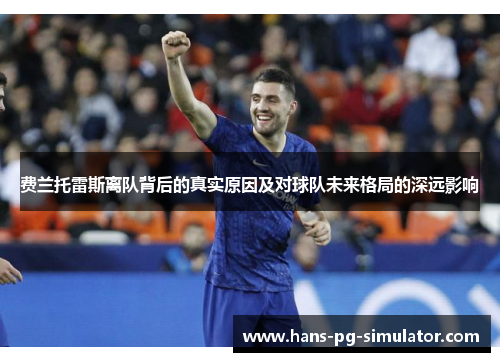 费兰托雷斯离队背后的真实原因及对球队未来格局的深远影响 费兰托雷斯离队背后的真实原因及对球队未来格局的深远影响