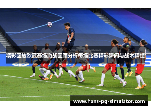 精彩回放欧冠赛场激战回顾分析每场比赛精彩瞬间与战术精髓