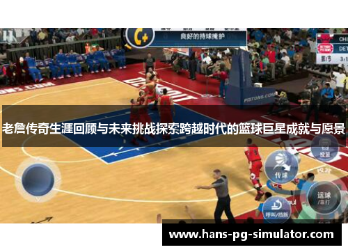 老詹传奇生涯回顾与未来挑战探索跨越时代的篮球巨星成就与愿景