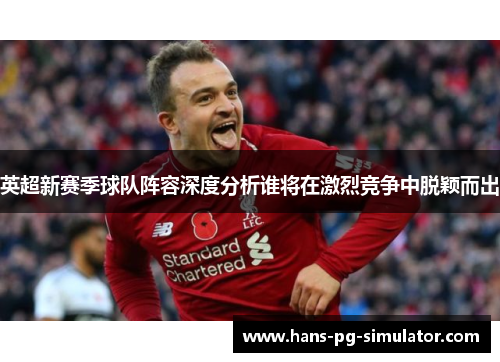 英超新赛季球队阵容深度分析谁将在激烈竞争中脱颖而出