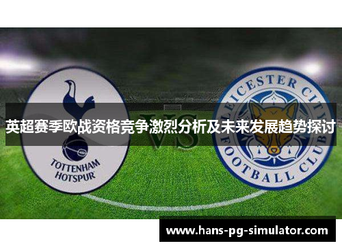 英超赛季欧战资格竞争激烈分析及未来发展趋势探讨 英超赛季欧战资格竞争激烈分析及未来发展趋势探讨