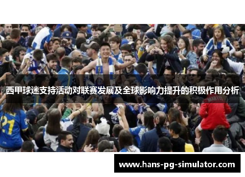 西甲球迷支持活动对联赛发展及全球影响力提升的积极作用分析
