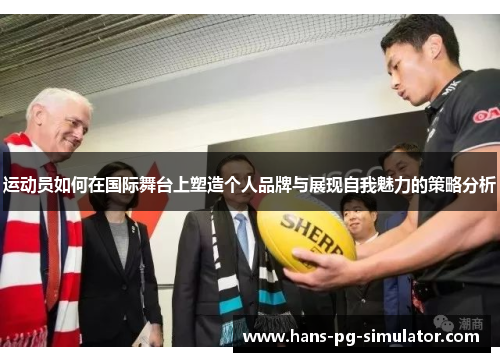 运动员如何在国际舞台上塑造个人品牌与展现自我魅力的策略分析