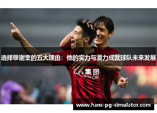 选择穆谢奎的五大理由：他的实力与潜力成就球队未来发展