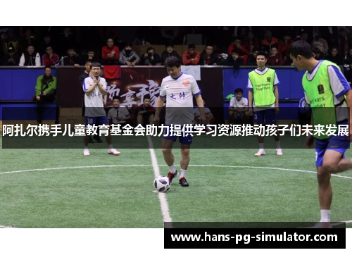 阿扎尔携手儿童教育基金会助力提供学习资源推动孩子们未来发展