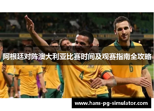 阿根廷对阵澳大利亚比赛时间及观赛指南全攻略