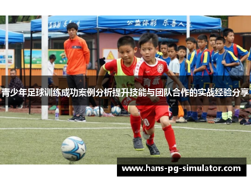 青少年足球训练成功案例分析提升技能与团队合作的实战经验分享