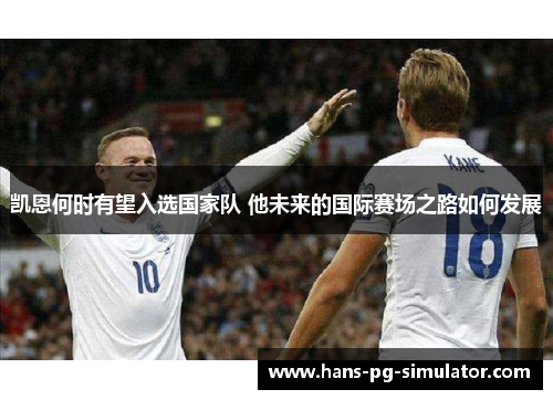 凯恩何时有望入选国家队 他未来的国际赛场之路如何发展 凯恩何时有望入选国家队 他未来的国际赛场之路如何发展