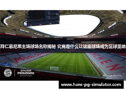 拜仁慕尼黑主场球场名称揭秘 究竟是什么让这座球场成为足球圣地