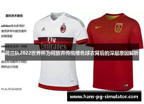 荷兰队2022世界杯为何放弃传统橙色球衣背后的深层原因解析