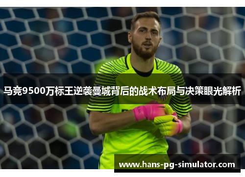 马竞9500万标王逆袭曼城背后的战术布局与决策眼光解析