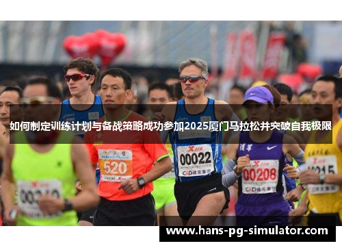 如何制定训练计划与备战策略成功参加2025厦门马拉松并突破自我极限