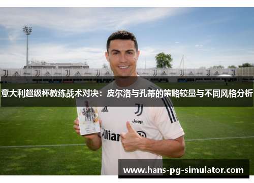 意大利超级杯教练战术对决：皮尔洛与孔蒂的策略较量与不同风格分析