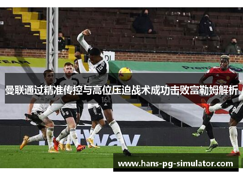 曼联通过精准传控与高位压迫战术成功击败富勒姆解析