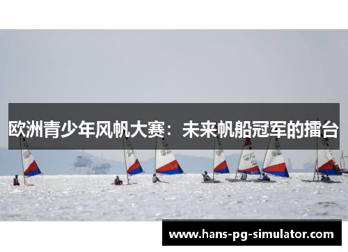 欧洲青少年风帆大赛：未来帆船冠军的擂台