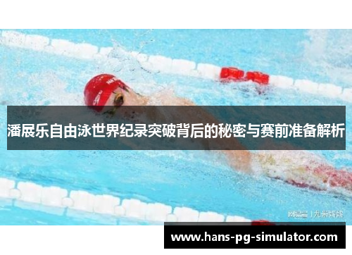 潘展乐自由泳世界纪录突破背后的秘密与赛前准备解析
