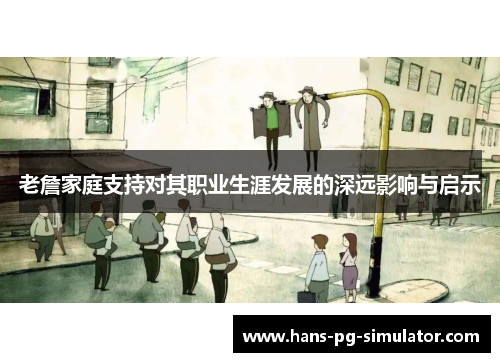 老詹家庭支持对其职业生涯发展的深远影响与启示