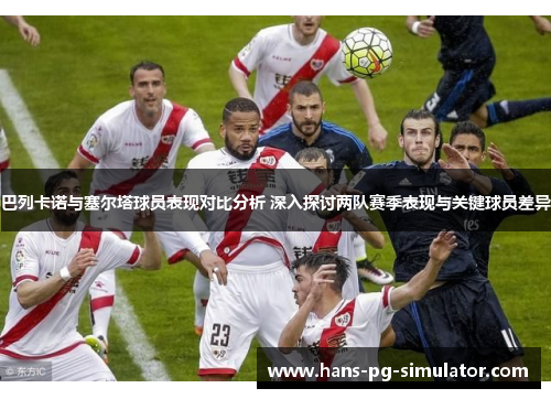 巴列卡诺与塞尔塔球员表现对比分析 深入探讨两队赛季表现与关键球员差异