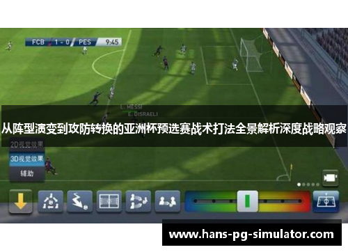 从阵型演变到攻防转换的亚洲杯预选赛战术打法全景解析深度战略观察 从阵型演变到攻防转换的亚洲杯预选赛战术打法全景解析深度战略观察