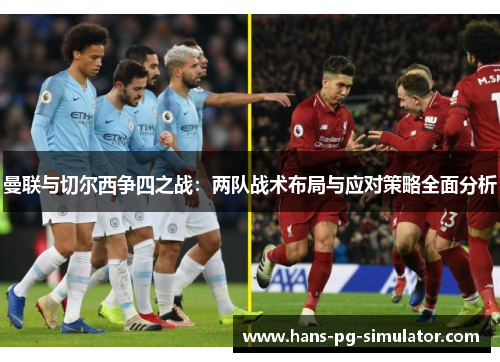 曼联与切尔西争四之战：两队战术布局与应对策略全面分析