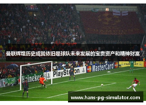 曼联辉煌历史成就依旧是球队未来发展的宝贵资产和精神财富