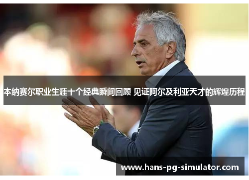 本纳赛尔职业生涯十个经典瞬间回顾 见证阿尔及利亚天才的辉煌历程 本纳赛尔职业生涯十个经典瞬间回顾 见证阿尔及利亚天才的辉煌历程