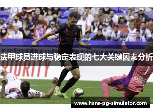 法甲球员进球与稳定表现的七大关键因素分析