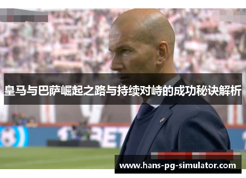 皇马与巴萨崛起之路与持续对峙的成功秘诀解析