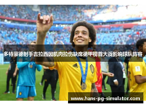 多特蒙德射手吉拉西因肌肉拉伤缺席德甲榜首大战影响球队阵容