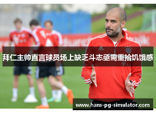 拜仁主帅直言球员场上缺乏斗志亟需重拾饥饿感