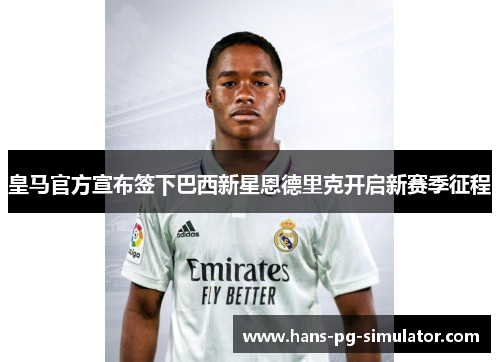 皇马官方宣布签下巴西新星恩德里克开启新赛季征程