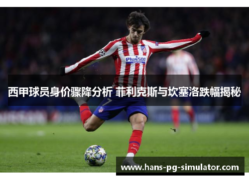 西甲球员身价骤降分析 菲利克斯与坎塞洛跌幅揭秘