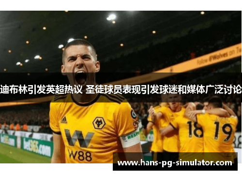 迪布林引发英超热议 圣徒球员表现引发球迷和媒体广泛讨论