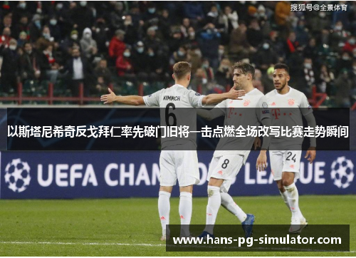 以斯塔尼希奇反戈拜仁率先破门旧将一击点燃全场改写比赛走势瞬间 以斯塔尼希奇反戈拜仁率先破门旧将一击点燃全场改写比赛走势瞬间