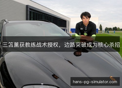 三笘薰获教练战术授权，边路突破成为核心杀招