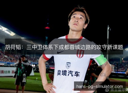 胡荷韬：三中卫体系下成都蓉城边路的攻守新课题