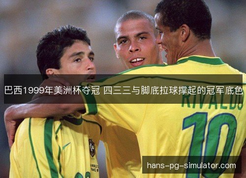 巴西1999年美洲杯夺冠 四三三与脚底拉球撑起的冠军底色